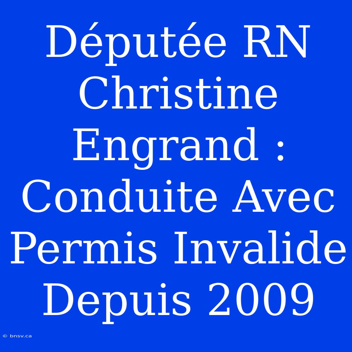 Députée RN Christine Engrand : Conduite Avec Permis Invalide Depuis 2009