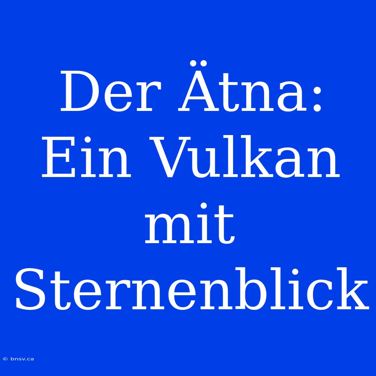 Der Ätna: Ein Vulkan Mit Sternenblick