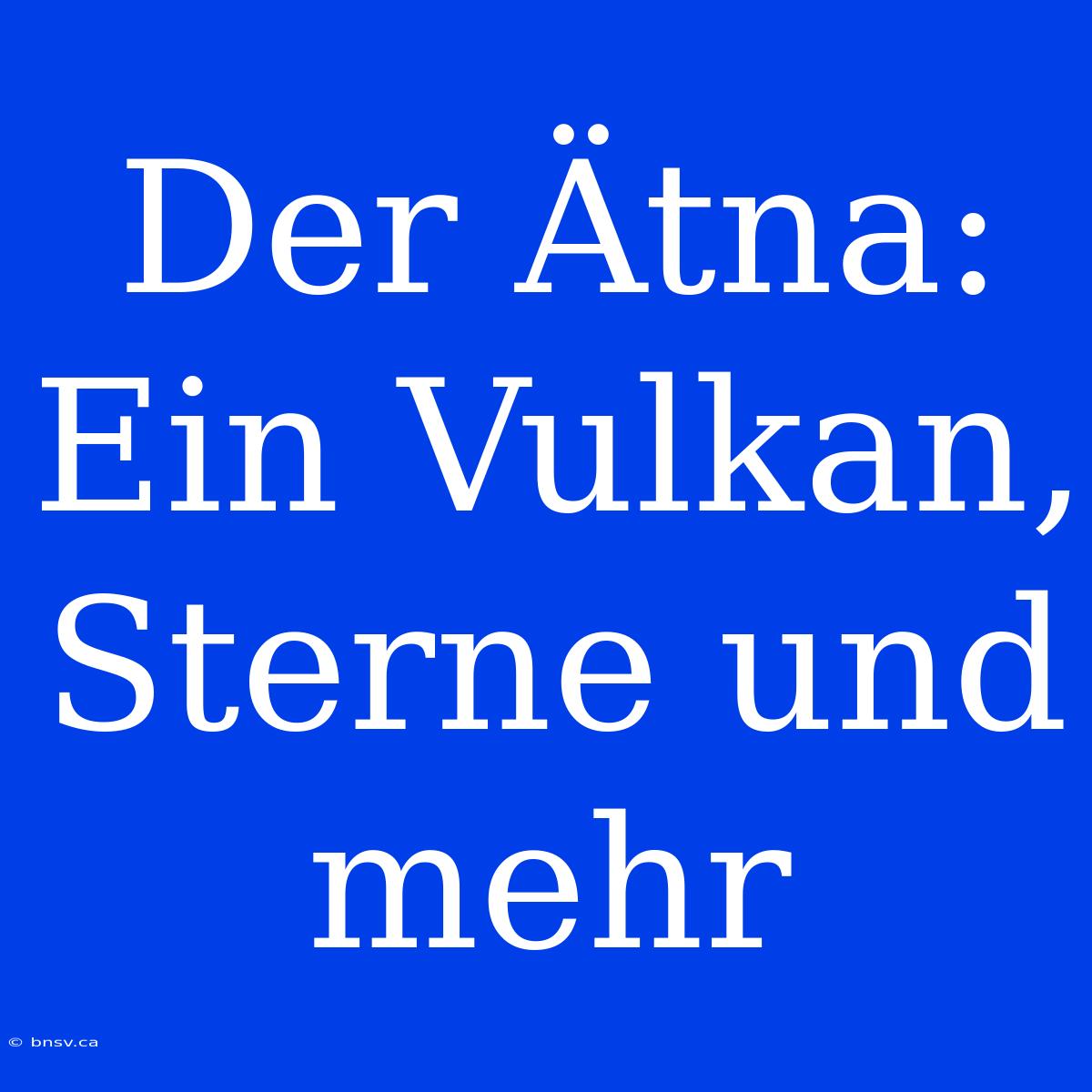 Der Ätna: Ein Vulkan, Sterne Und Mehr