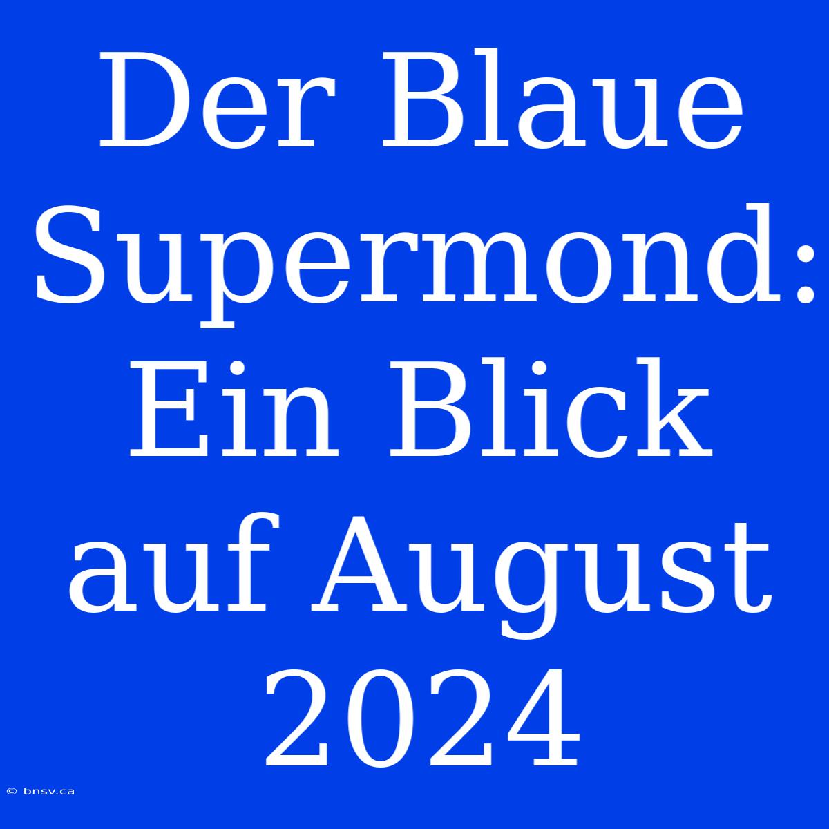 Der Blaue Supermond: Ein Blick Auf August 2024