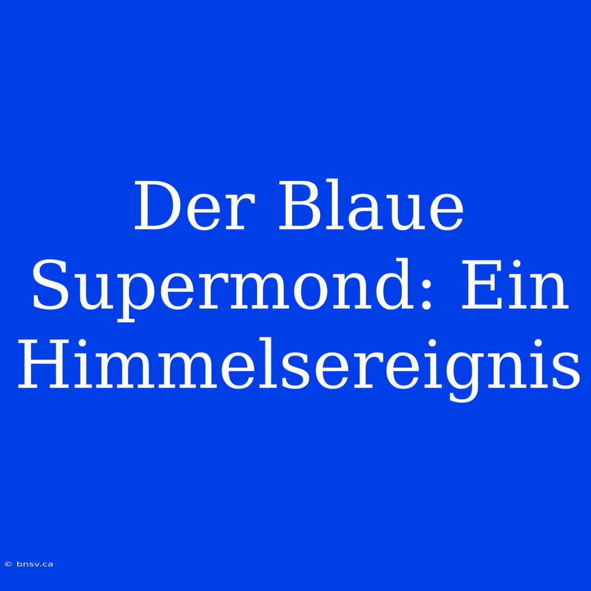 Der Blaue Supermond: Ein Himmelsereignis