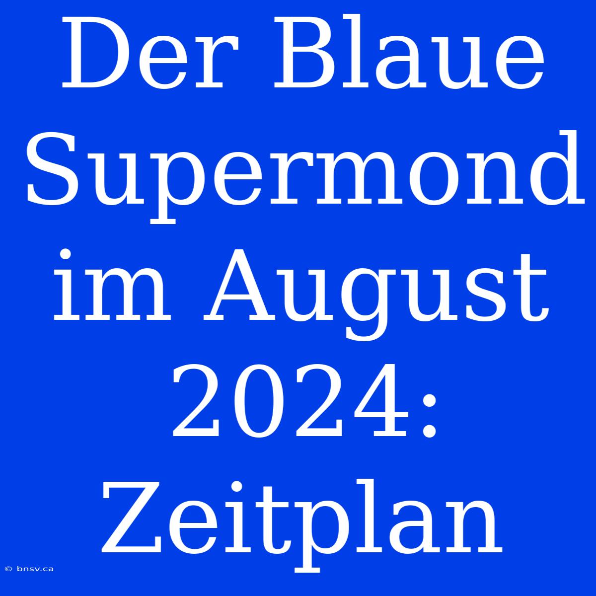 Der Blaue Supermond Im August 2024: Zeitplan