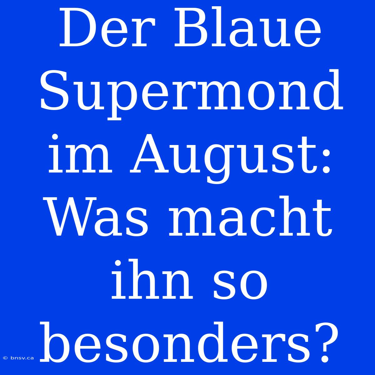 Der Blaue Supermond Im August: Was Macht Ihn So Besonders?