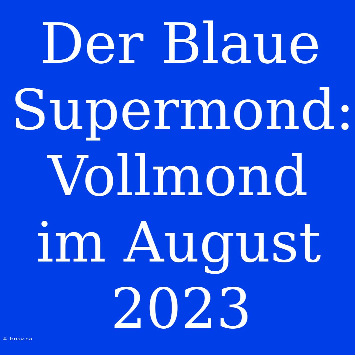 Der Blaue Supermond: Vollmond Im August 2023