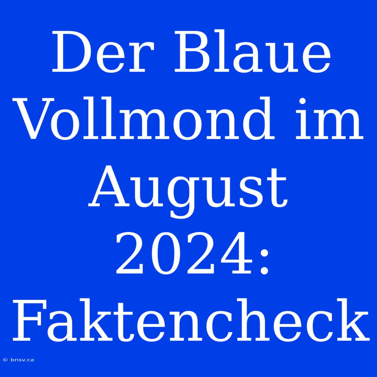 Der Blaue Vollmond Im August 2024: Faktencheck