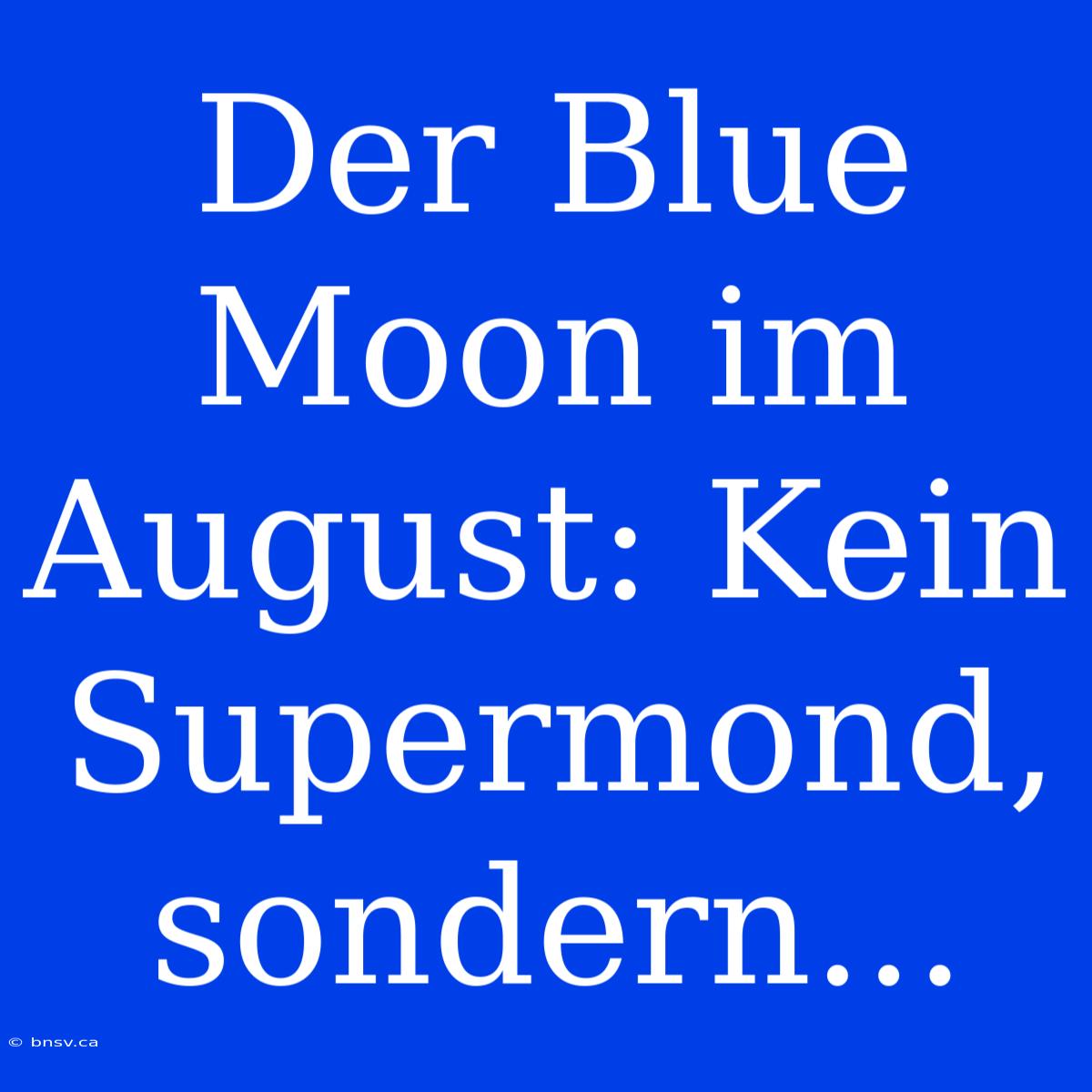 Der Blue Moon Im August: Kein Supermond, Sondern...