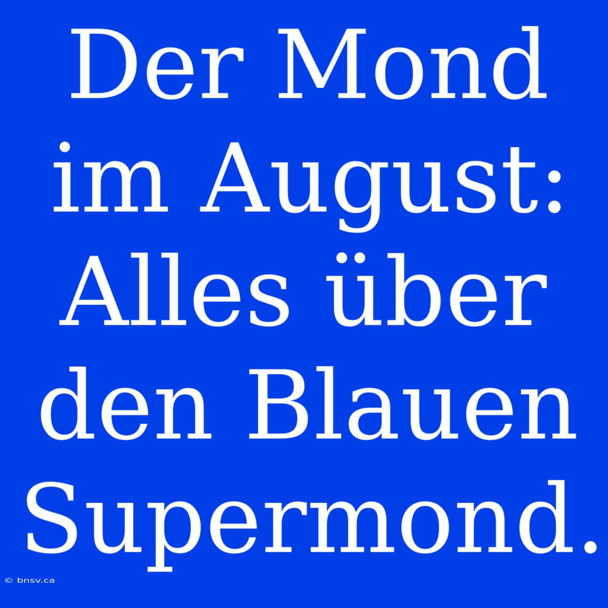 Der Mond Im August: Alles Über Den Blauen Supermond.