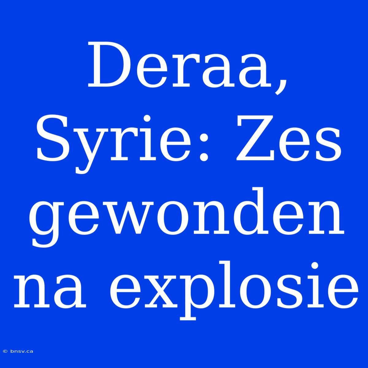 Deraa, Syrie: Zes Gewonden Na Explosie