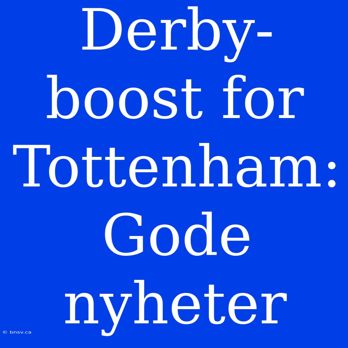 Derby-boost For Tottenham: Gode Nyheter