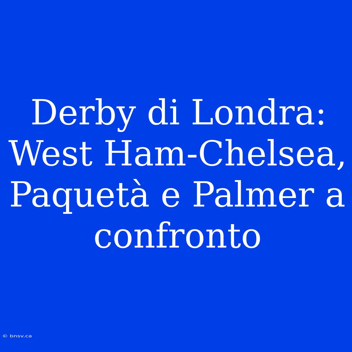 Derby Di Londra: West Ham-Chelsea, Paquetà E Palmer A Confronto