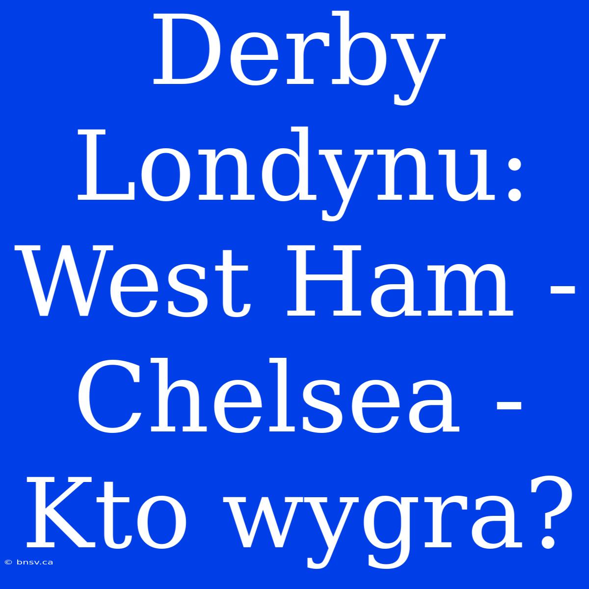 Derby Londynu: West Ham - Chelsea - Kto Wygra?