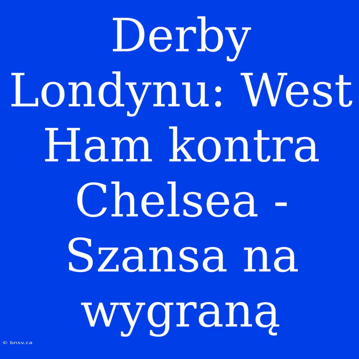 Derby Londynu: West Ham Kontra Chelsea - Szansa Na Wygraną