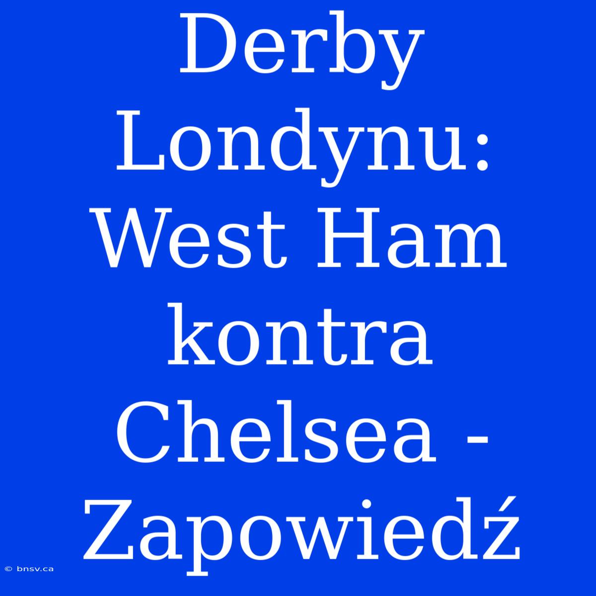 Derby Londynu: West Ham Kontra Chelsea - Zapowiedź