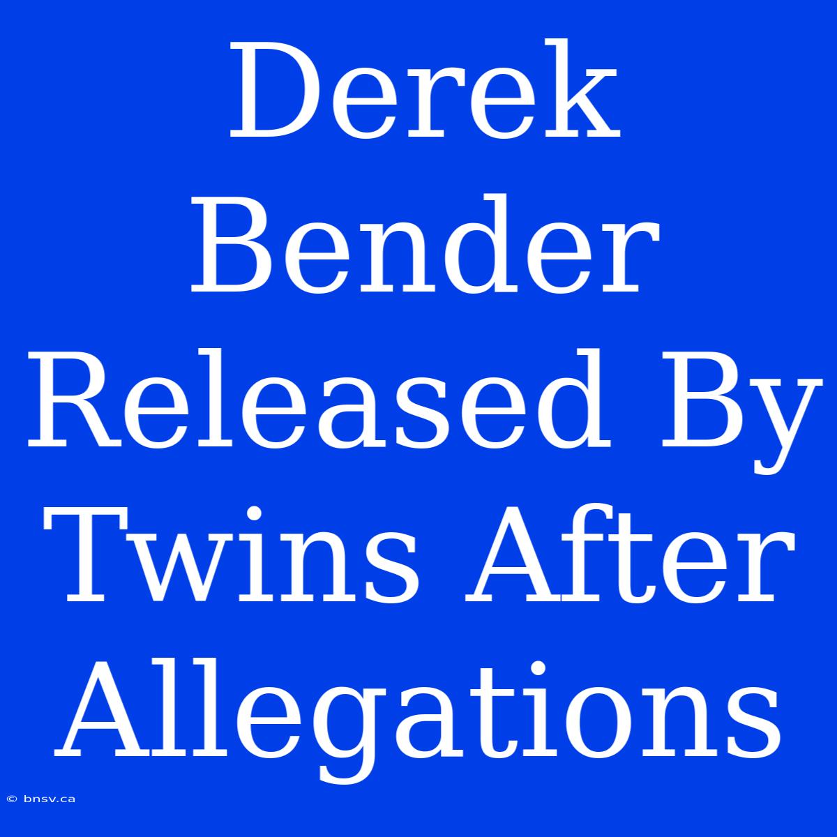 Derek Bender Released By Twins After Allegations