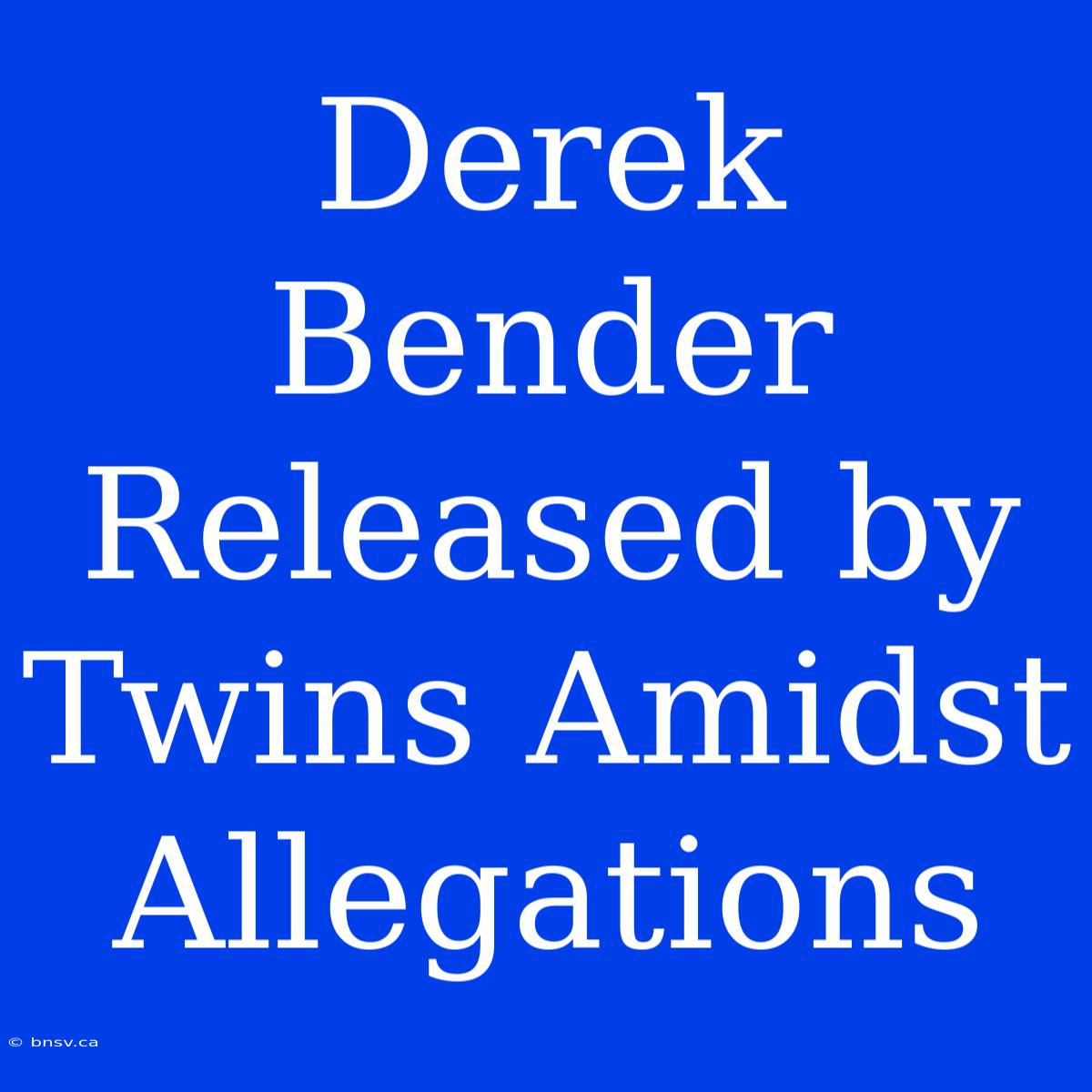 Derek Bender Released By Twins Amidst Allegations