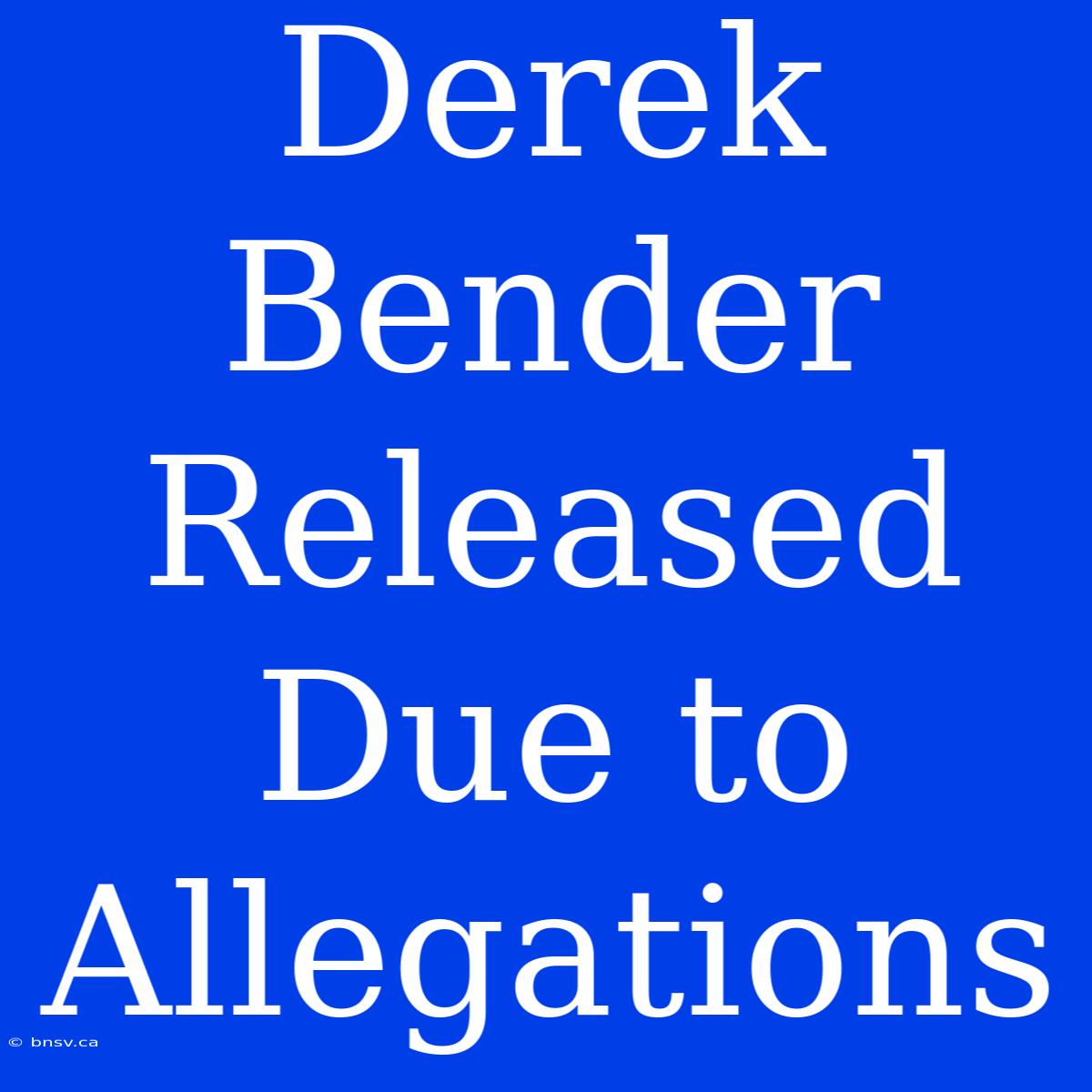 Derek Bender Released Due To Allegations