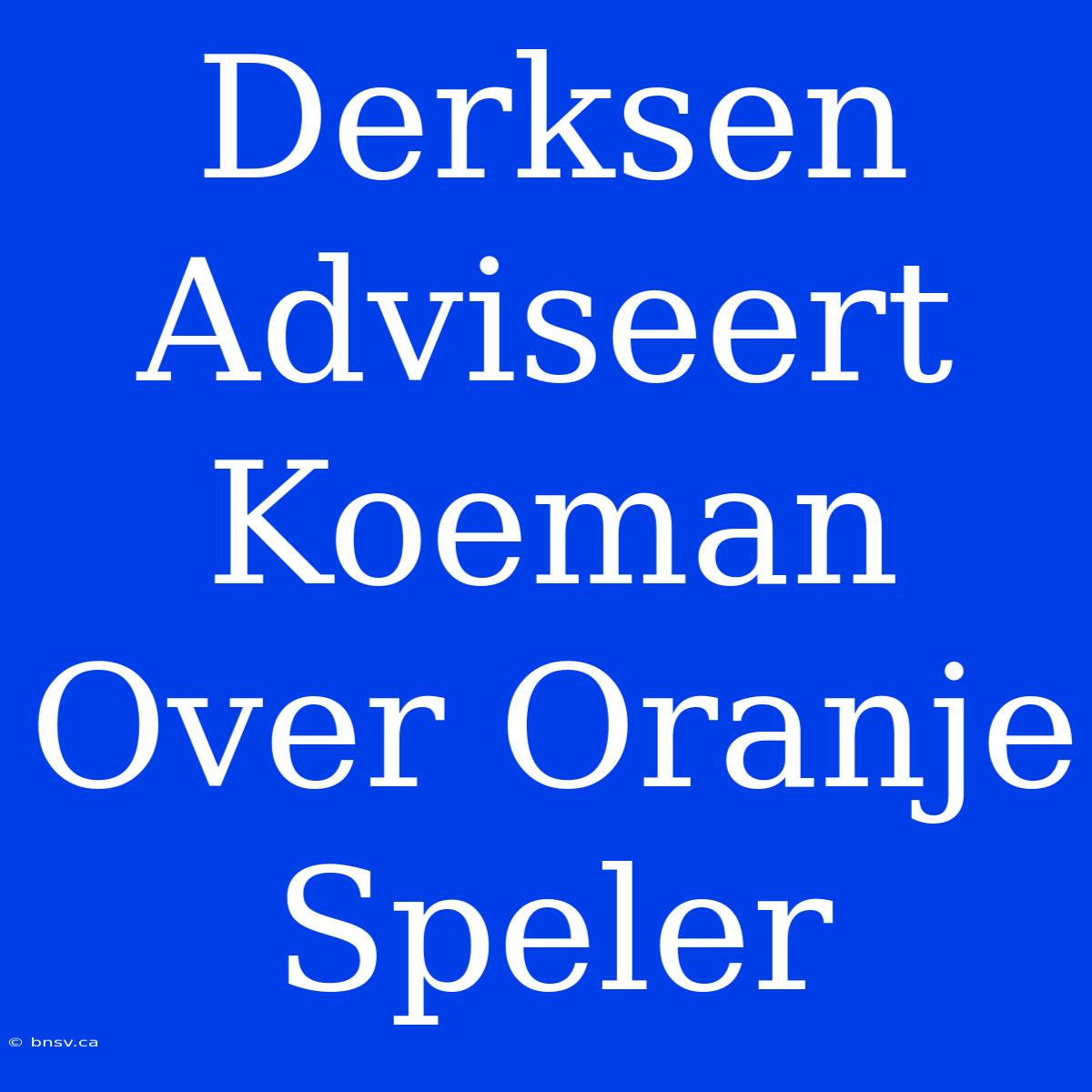 Derksen Adviseert Koeman Over Oranje Speler