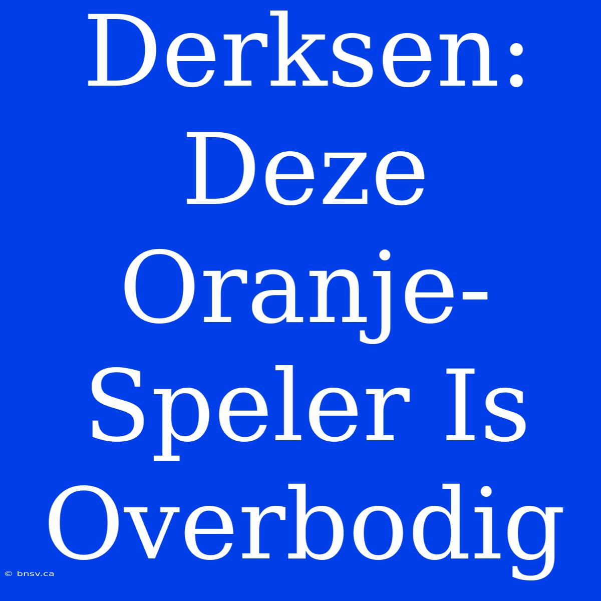 Derksen: Deze Oranje-Speler Is Overbodig