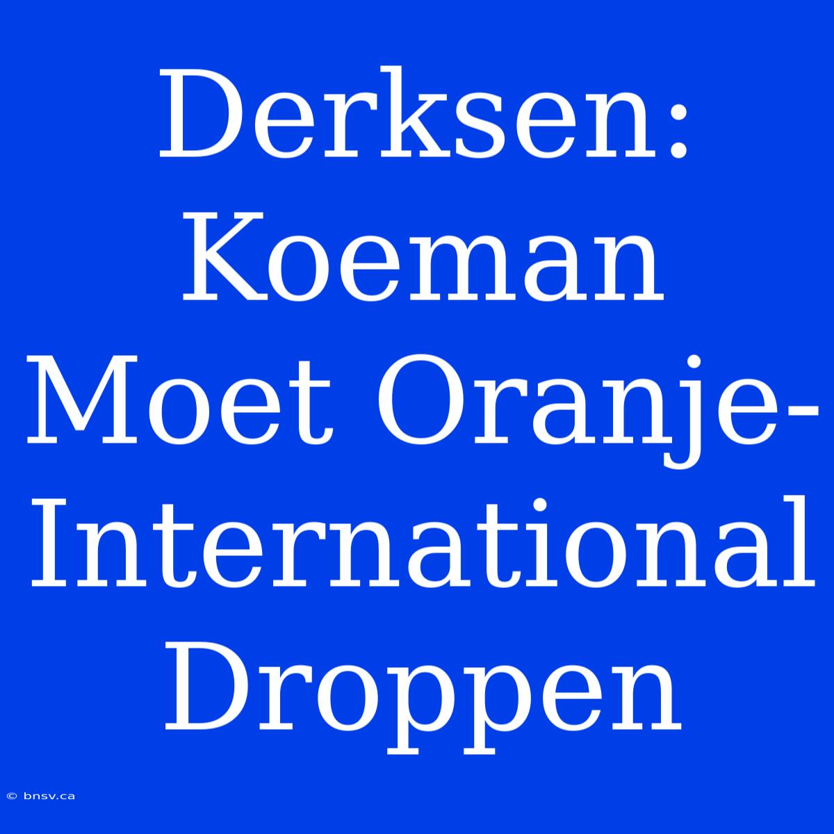 Derksen: Koeman Moet Oranje-International Droppen