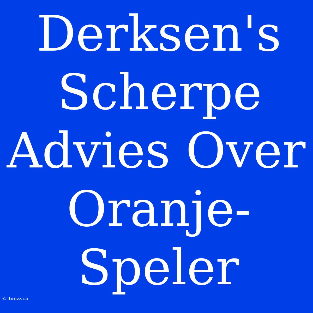 Derksen's Scherpe Advies Over Oranje-Speler