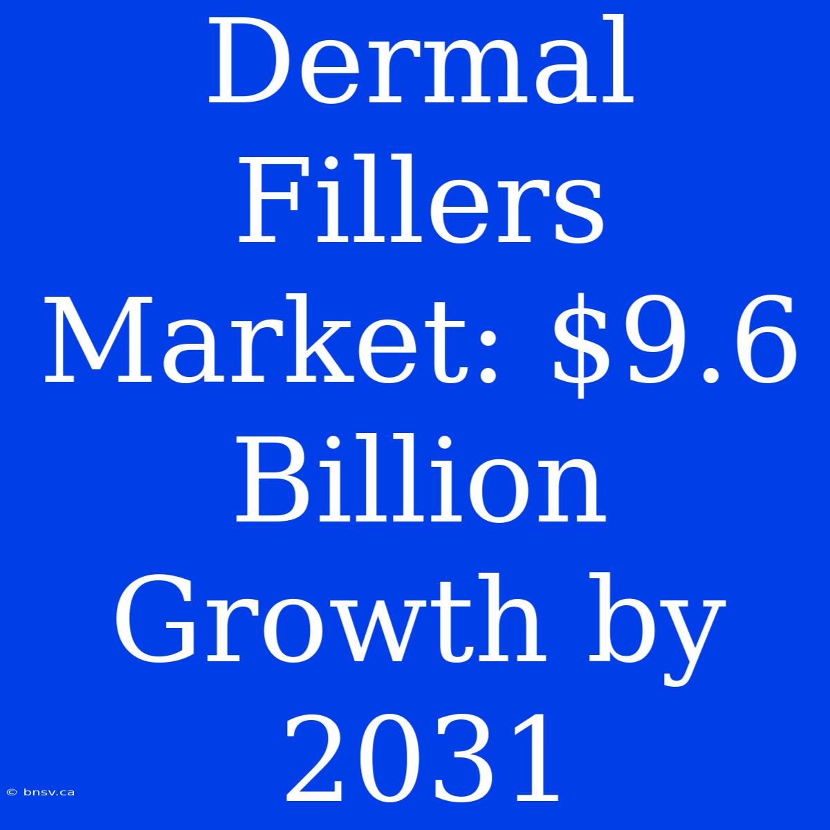 Dermal Fillers Market: $9.6 Billion Growth By 2031