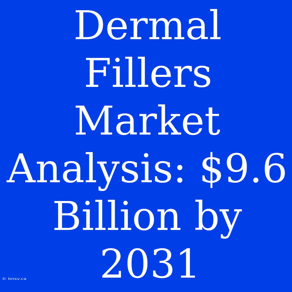 Dermal Fillers Market Analysis: $9.6 Billion By 2031