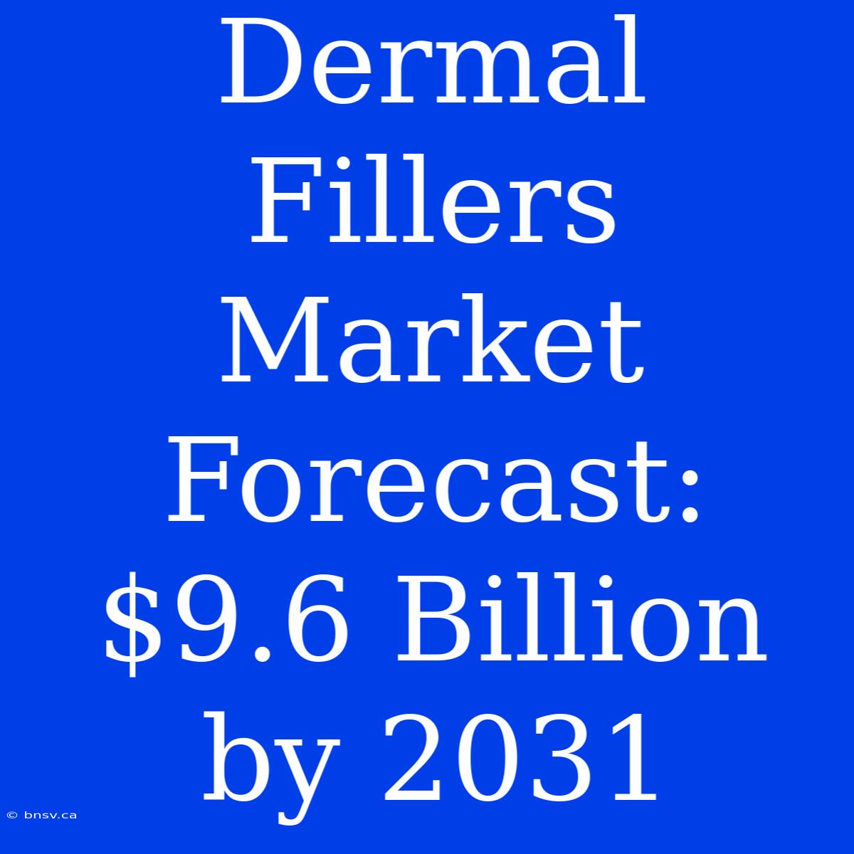 Dermal Fillers Market Forecast: $9.6 Billion By 2031