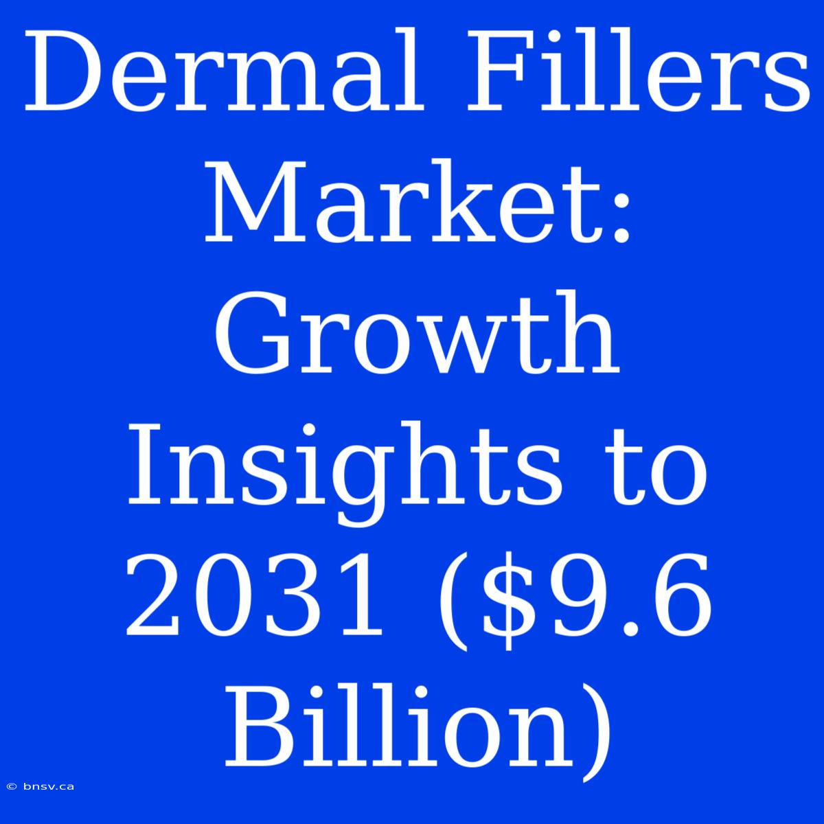 Dermal Fillers Market: Growth Insights To 2031 ($9.6 Billion)