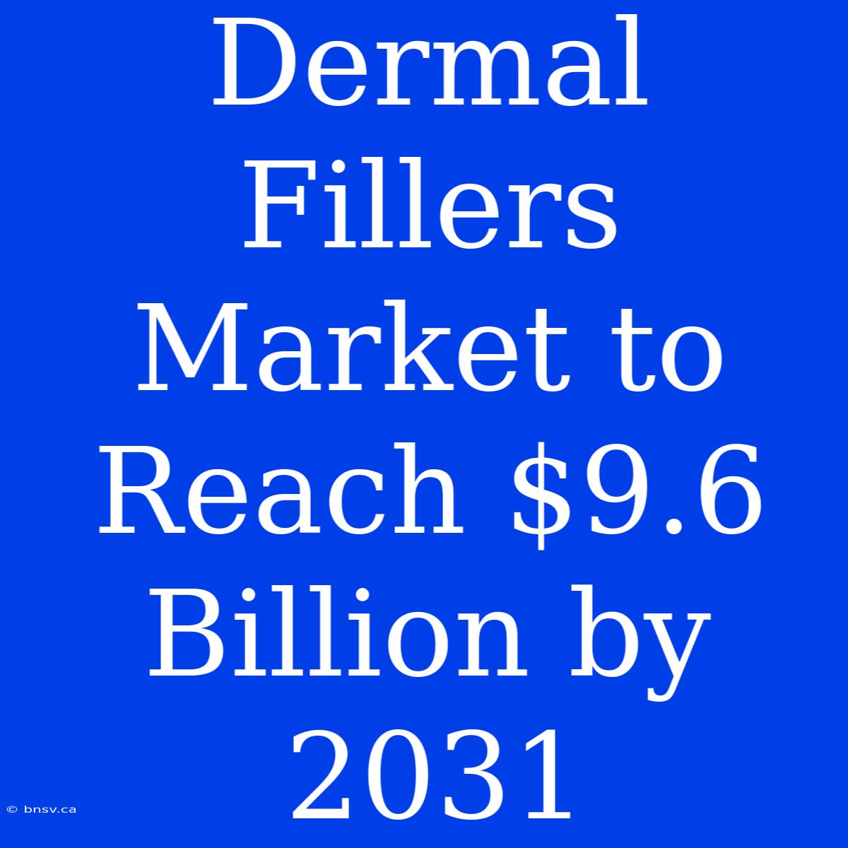 Dermal Fillers Market To Reach $9.6 Billion By 2031