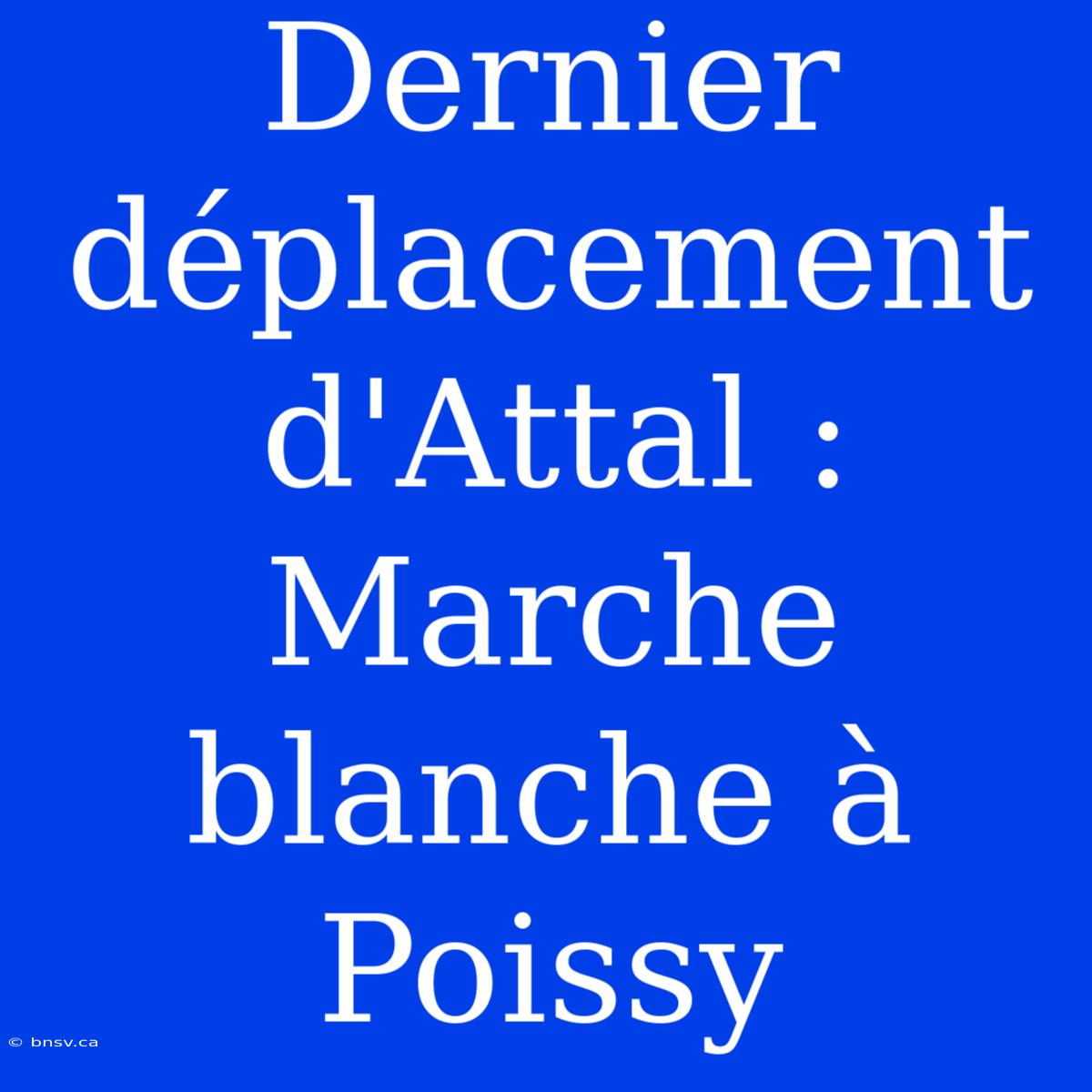 Dernier Déplacement D'Attal : Marche Blanche À Poissy