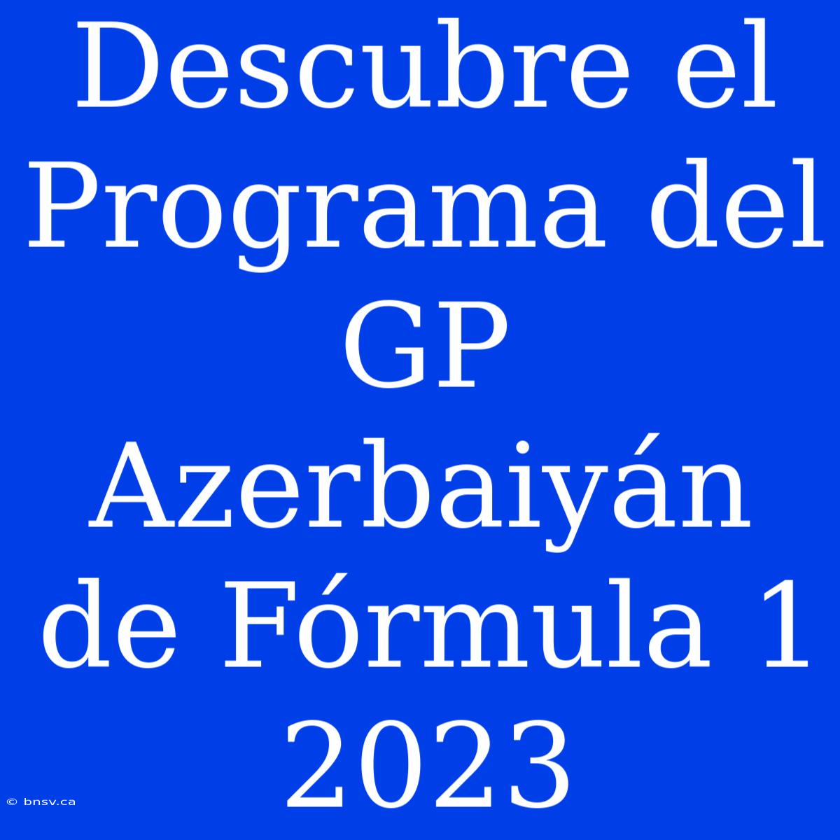 Descubre El Programa Del GP Azerbaiyán De Fórmula 1 2023