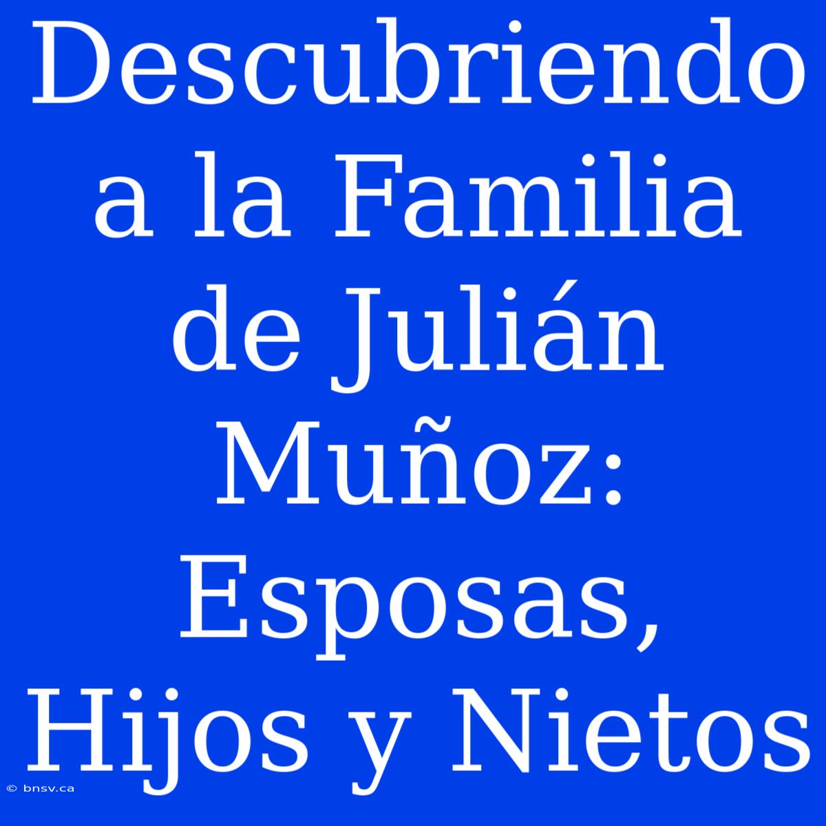 Descubriendo A La Familia De Julián Muñoz: Esposas, Hijos Y Nietos