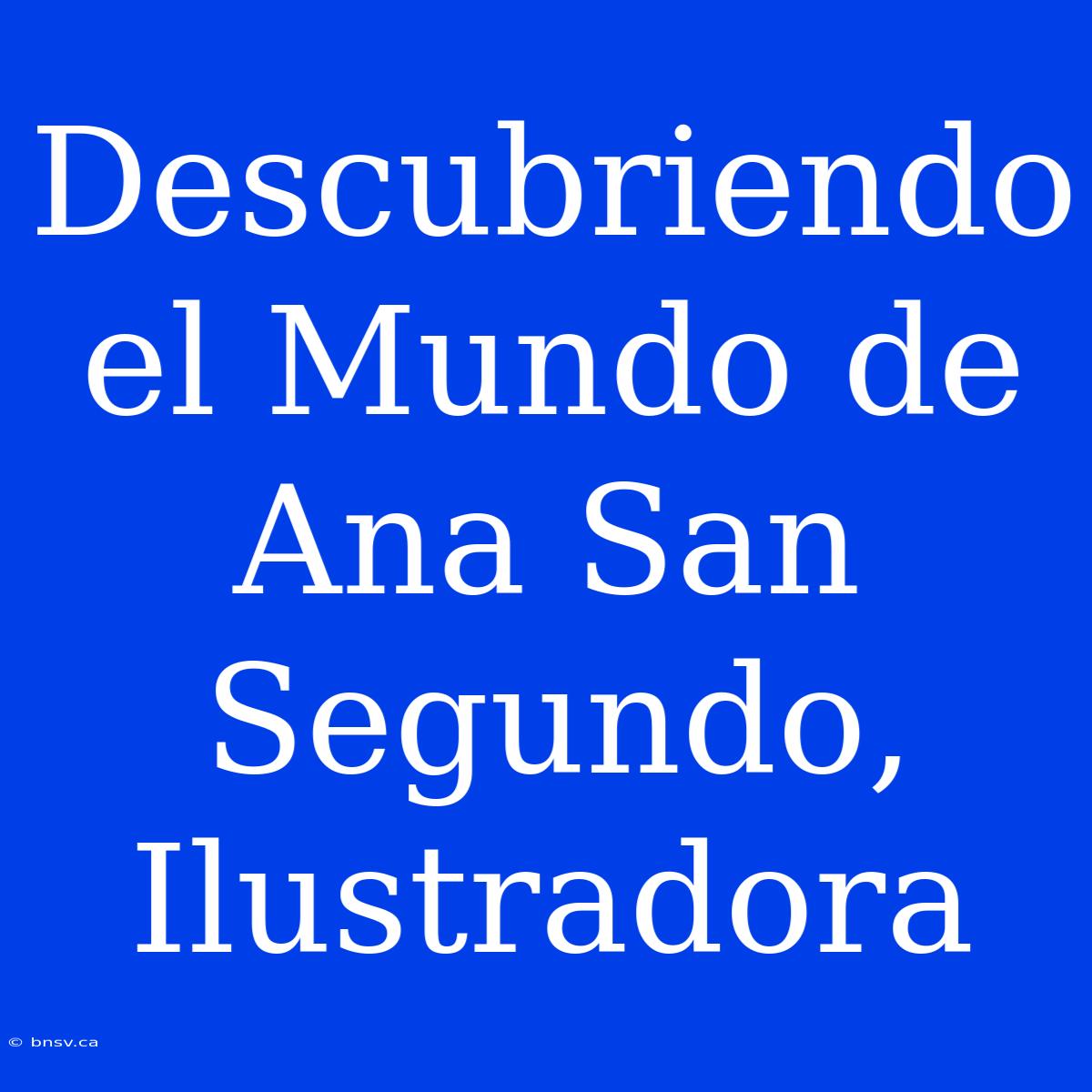 Descubriendo El Mundo De Ana San Segundo, Ilustradora