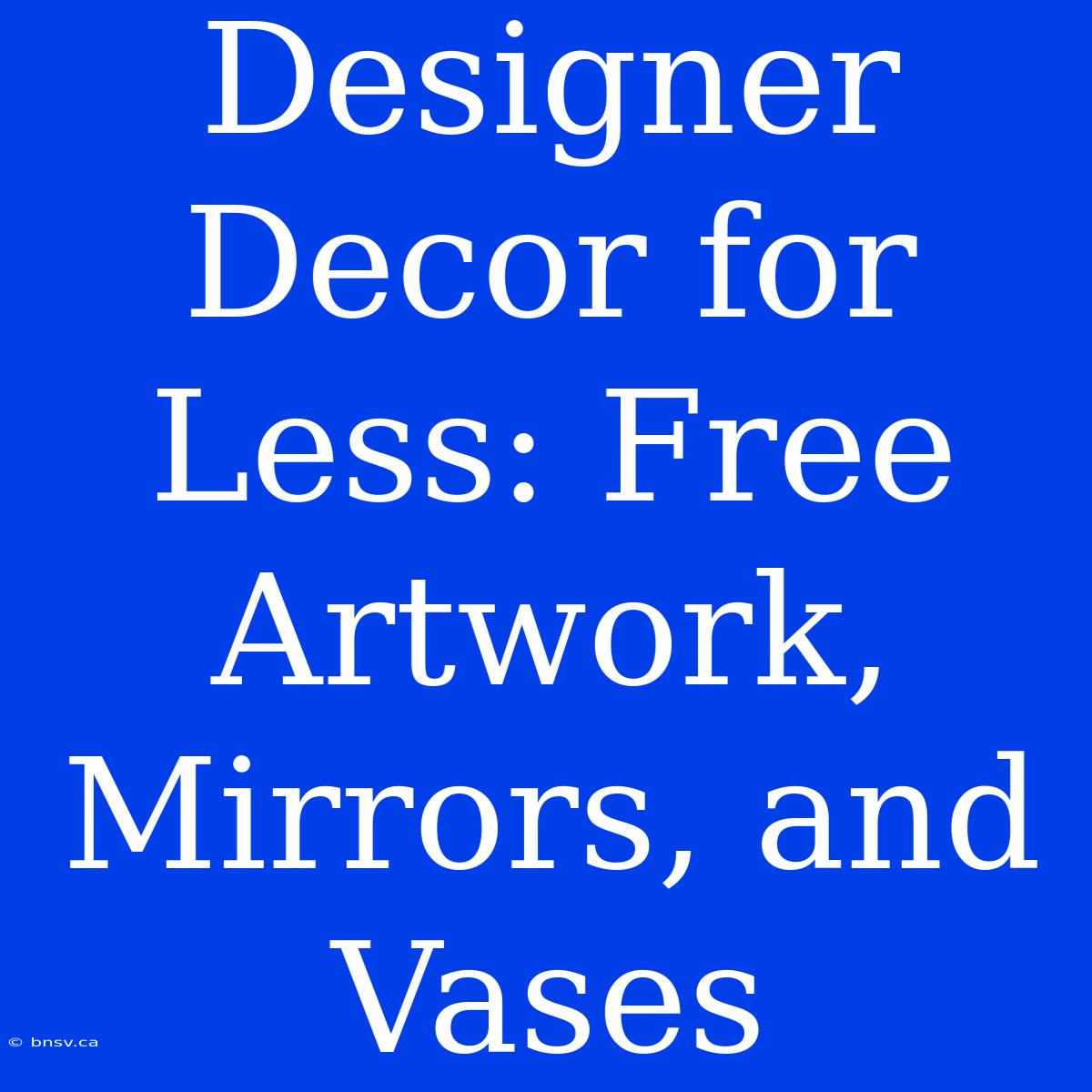 Designer Decor For Less: Free Artwork, Mirrors, And Vases