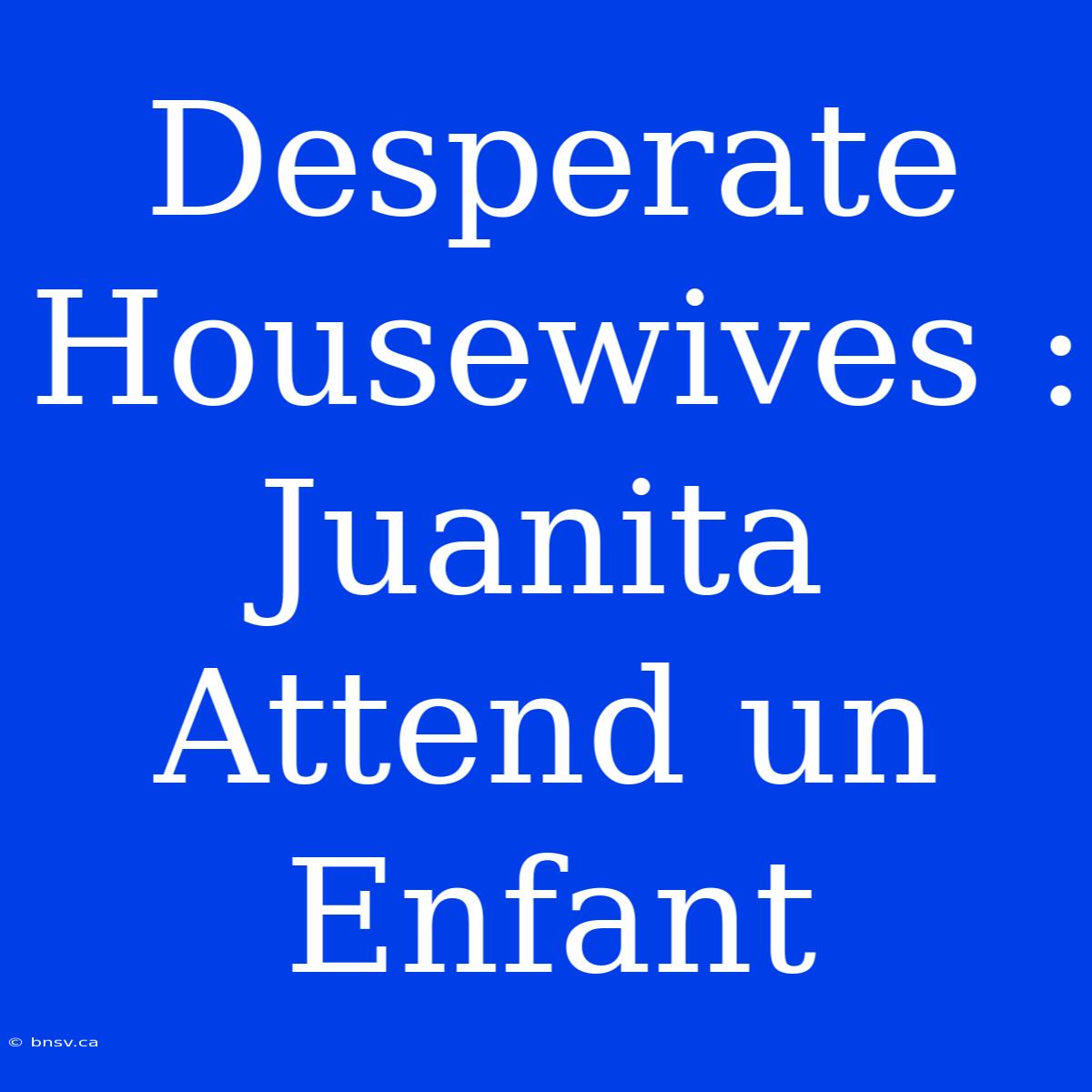 Desperate Housewives : Juanita Attend Un Enfant