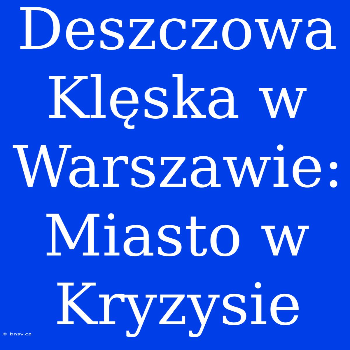 Deszczowa Klęska W Warszawie: Miasto W Kryzysie