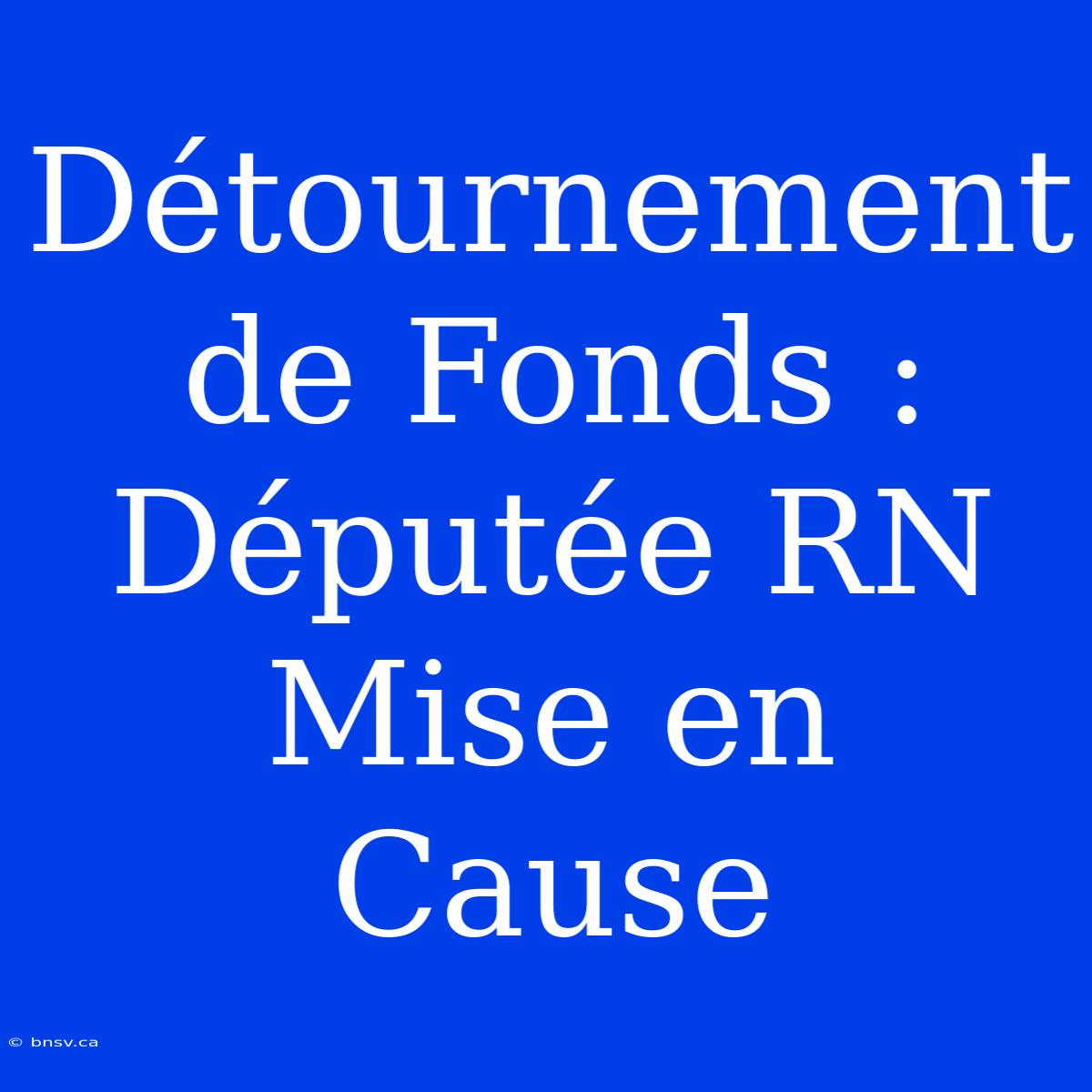 Détournement De Fonds : Députée RN Mise En Cause