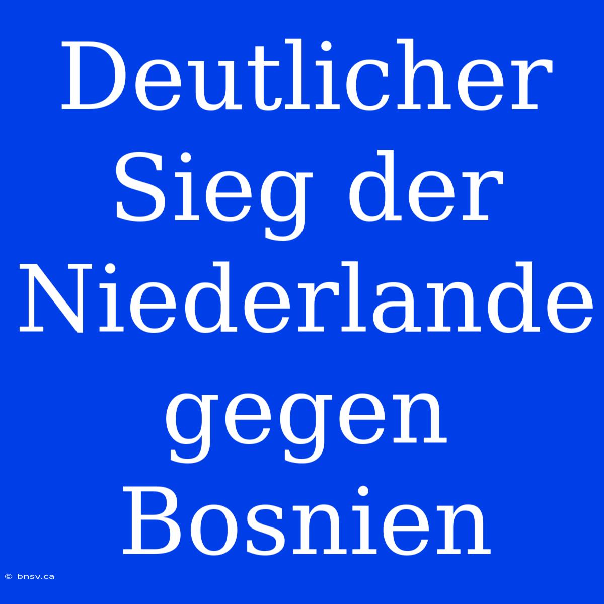 Deutlicher Sieg Der Niederlande Gegen Bosnien