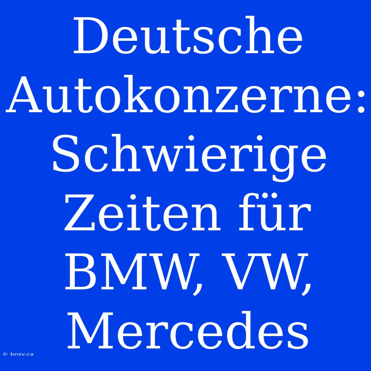 Deutsche Autokonzerne:  Schwierige Zeiten Für BMW, VW, Mercedes