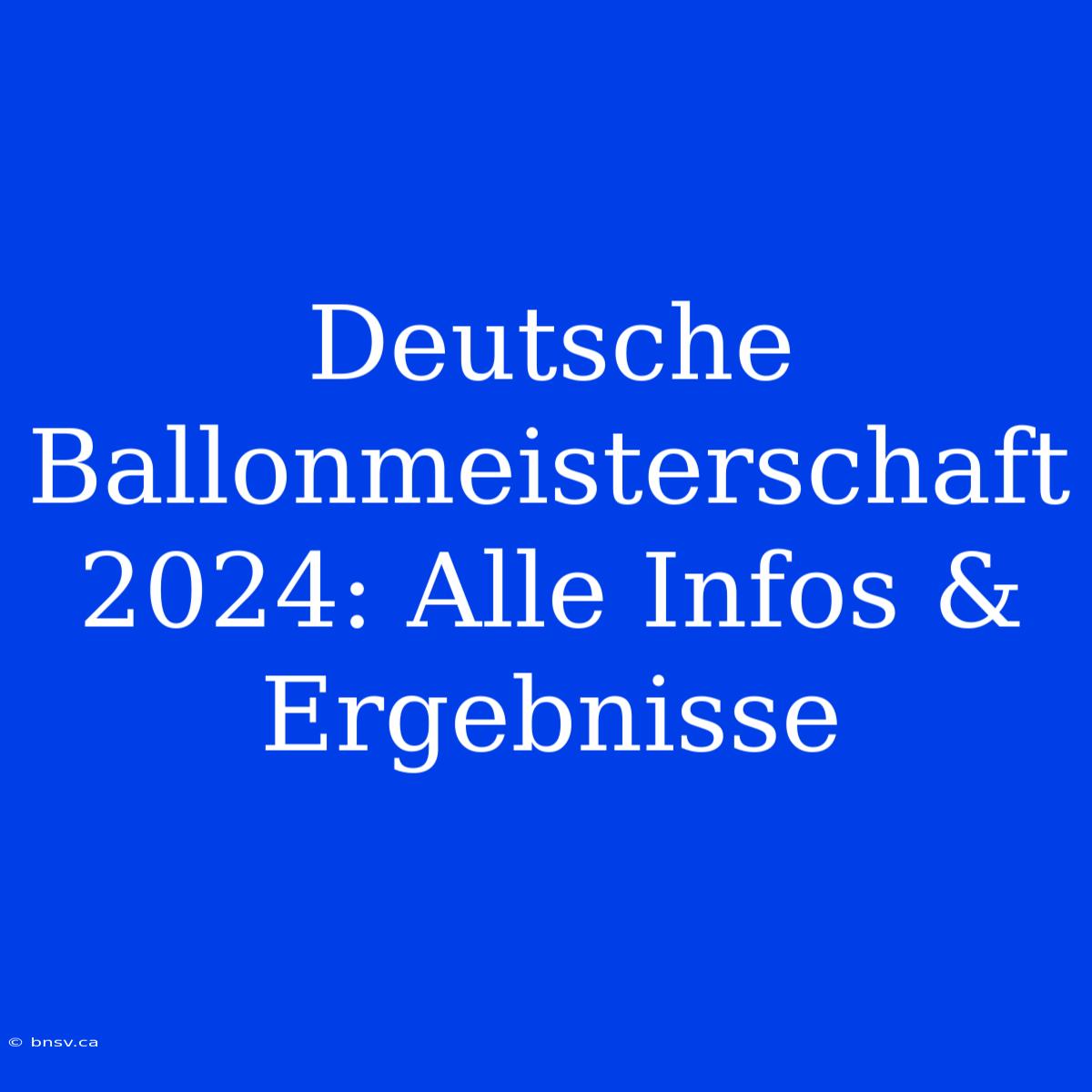 Deutsche Ballonmeisterschaft 2024: Alle Infos & Ergebnisse