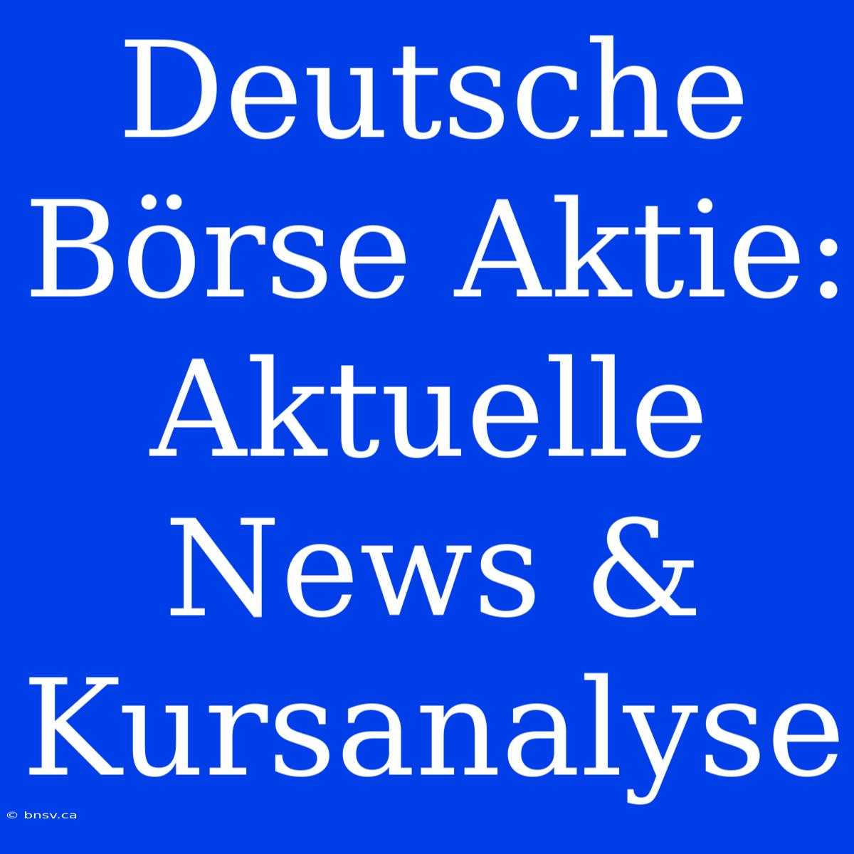 Deutsche Börse Aktie: Aktuelle News & Kursanalyse