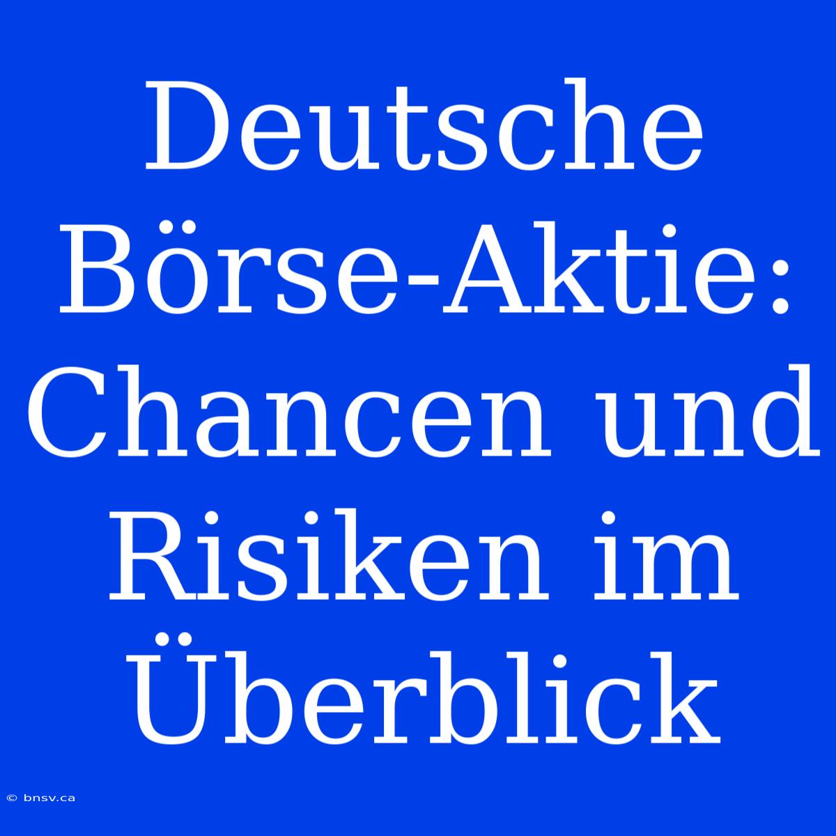 Deutsche Börse-Aktie: Chancen Und Risiken Im Überblick