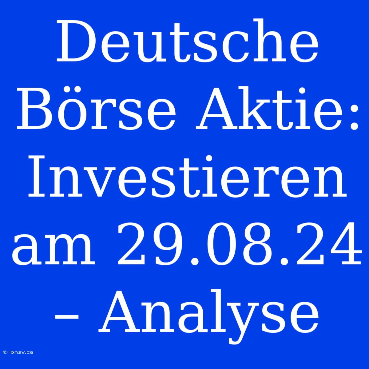 Deutsche Börse Aktie: Investieren Am 29.08.24 – Analyse