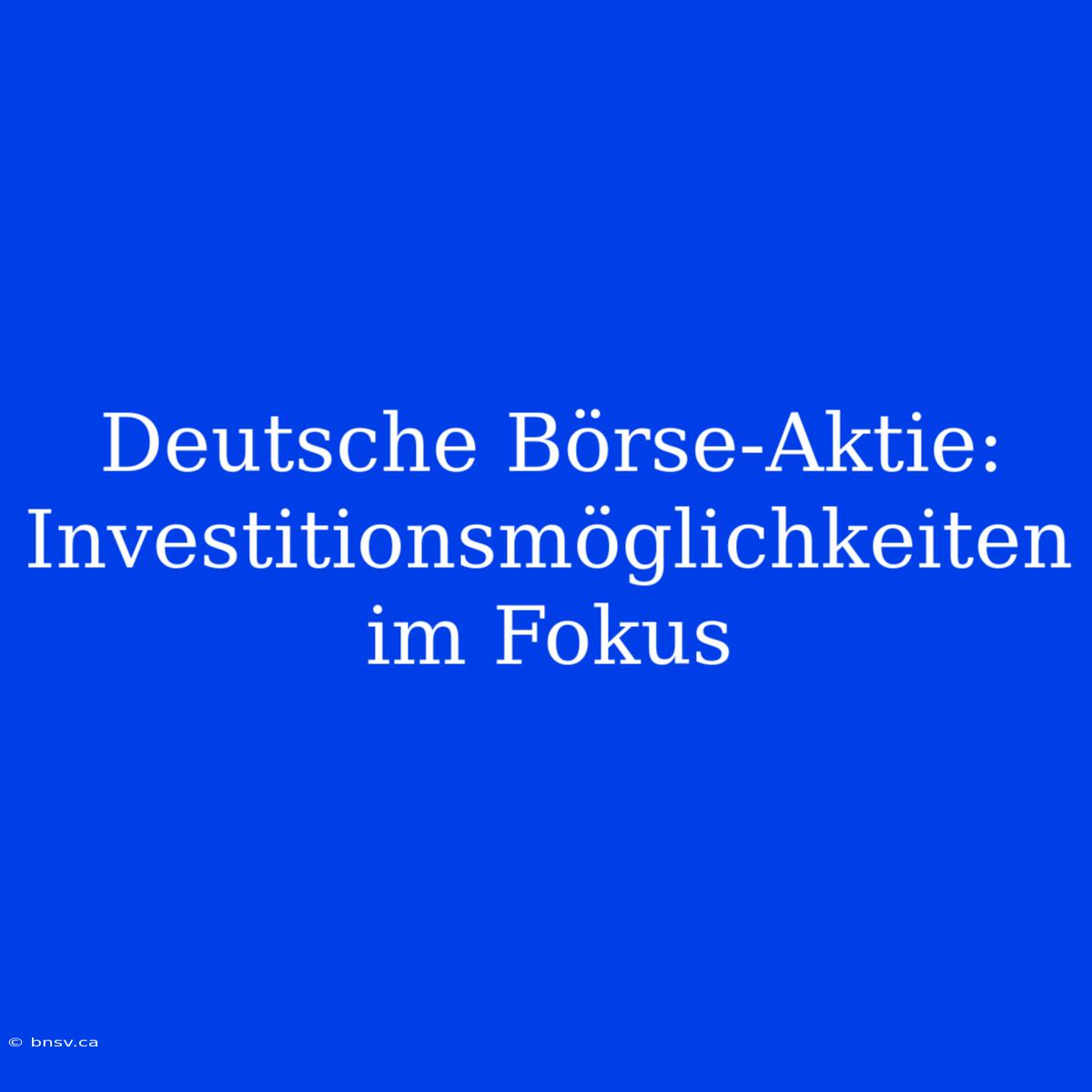 Deutsche Börse-Aktie: Investitionsmöglichkeiten Im Fokus