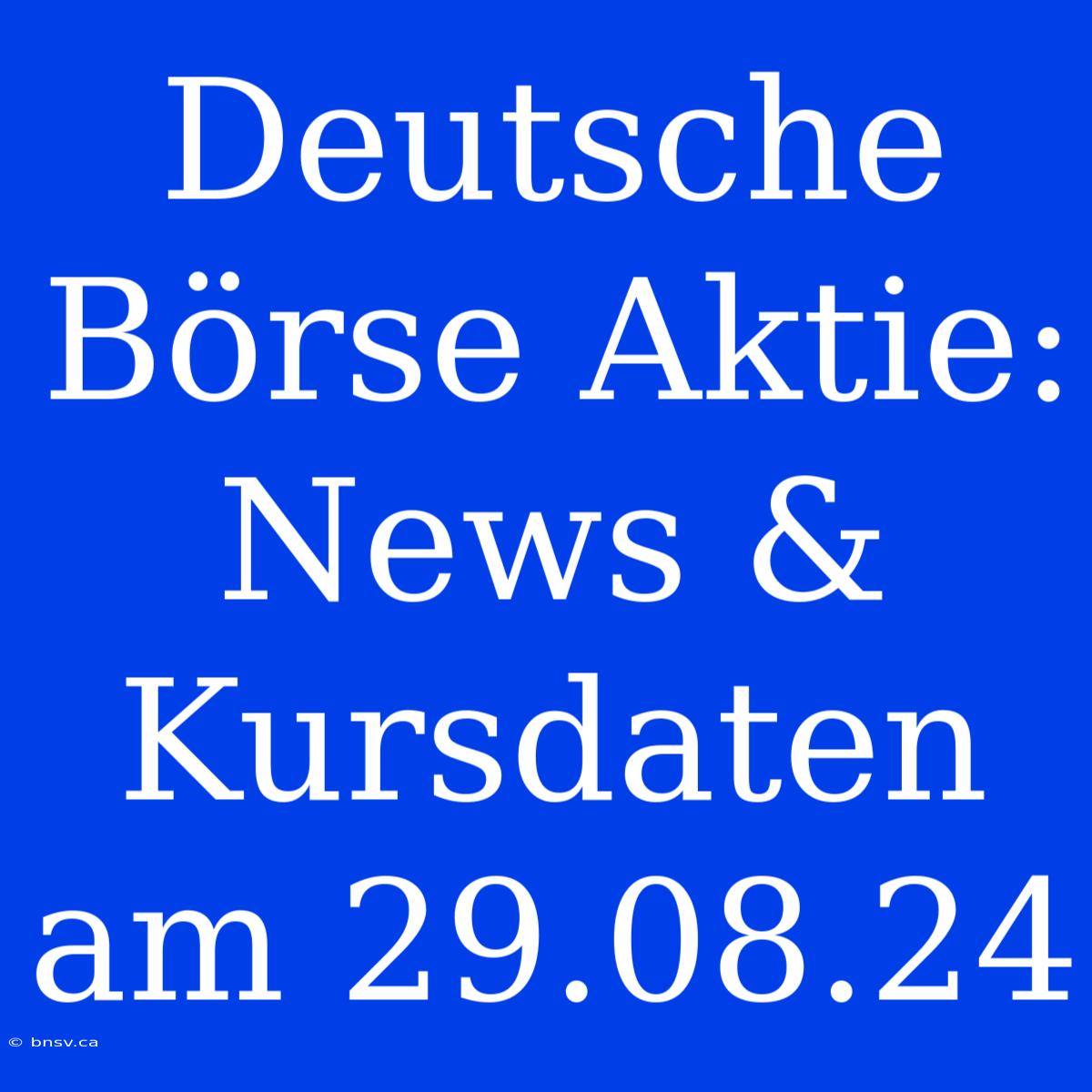 Deutsche Börse Aktie: News & Kursdaten Am 29.08.24