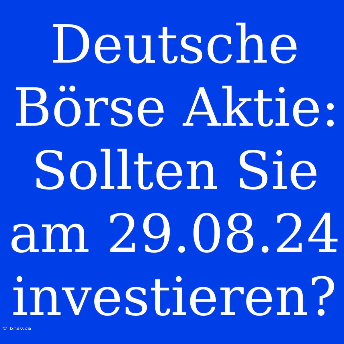 Deutsche Börse Aktie: Sollten Sie Am 29.08.24 Investieren?