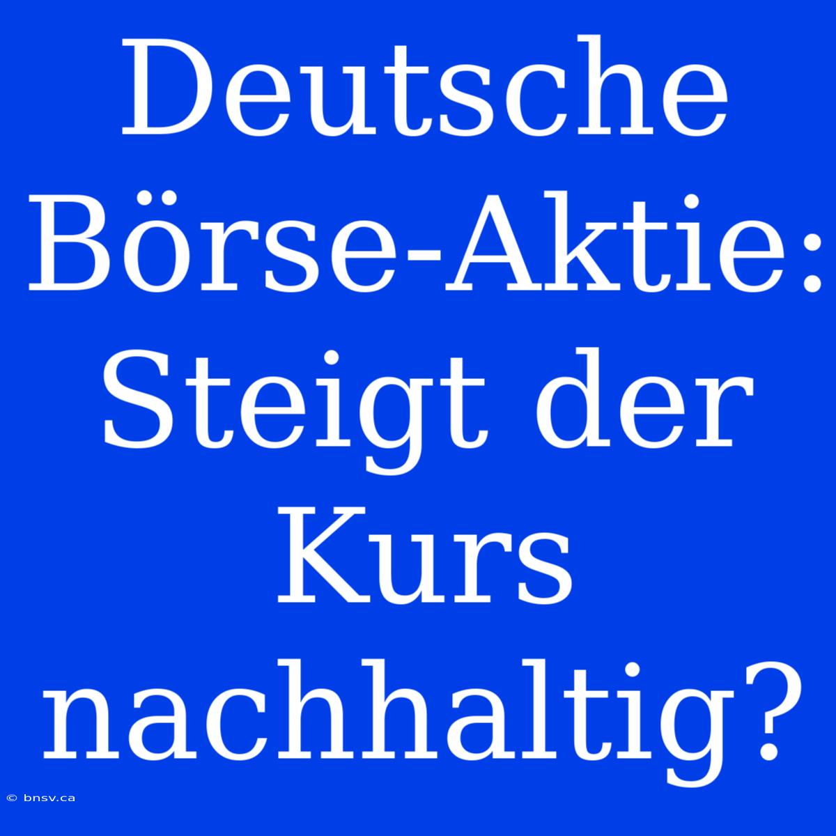 Deutsche Börse-Aktie: Steigt Der Kurs Nachhaltig?