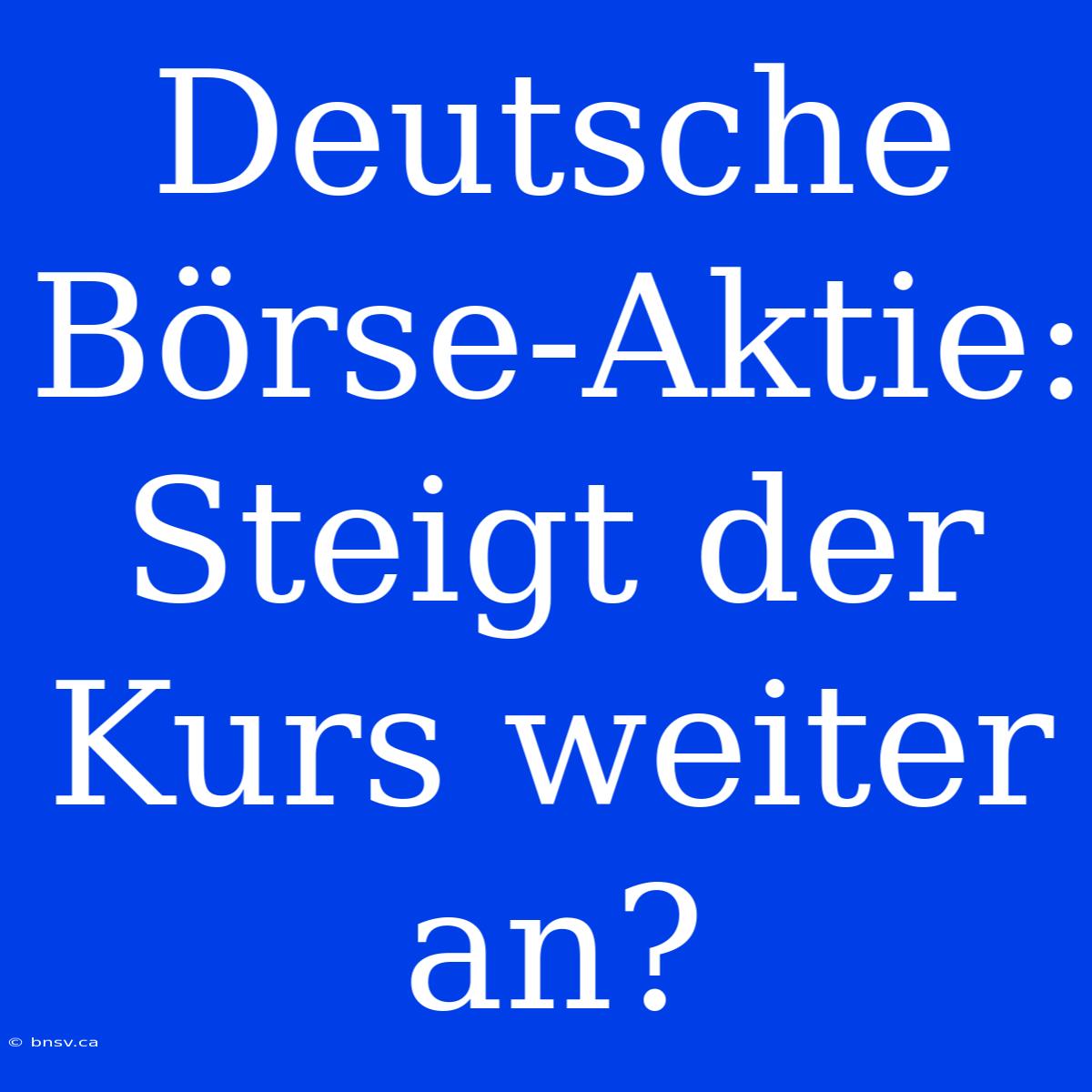 Deutsche Börse-Aktie: Steigt Der Kurs Weiter An?