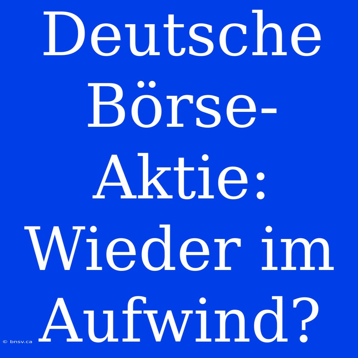 Deutsche Börse-Aktie: Wieder Im Aufwind?