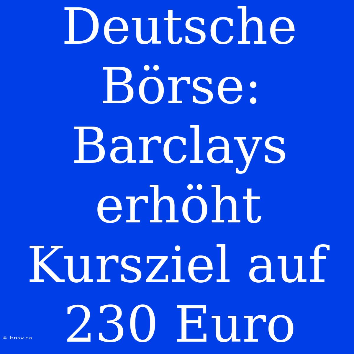 Deutsche Börse: Barclays Erhöht Kursziel Auf 230 Euro